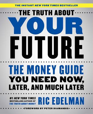 The Truth about Your Future: The Money Guide You Need Now, Later, and Much Later - Edelman, Ric, CFS, RFC, CMFC