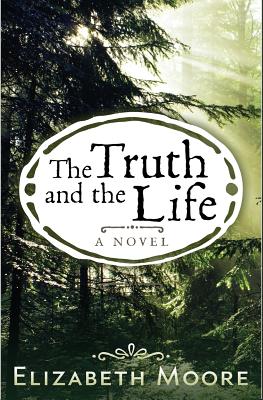 The Truth and the Life - Moore, Elizabeth