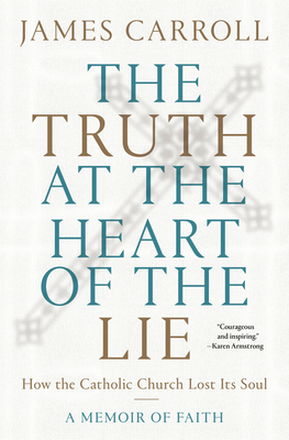 The Truth at the Heart of the Lie: How the Catholic Church Lost Its Soul - Carroll, James