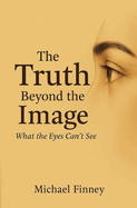 The Truth Beyond The Image What The Eyes Can't See