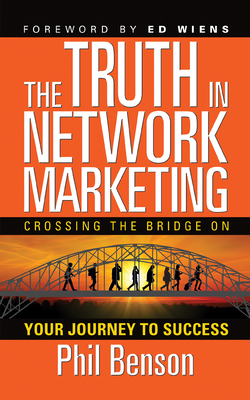 The Truth in Network Marketing: Crossing the Bridge on Your Journey to Success - Benson, Phil