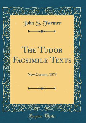 The Tudor Facsimile Texts: New Custom, 1573 (Classic Reprint) - Farmer, John S