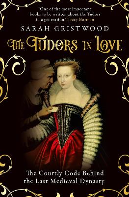 The Tudors in Love: The Courtly Code Behind the Last Medieval Dynasty - Gristwood, Sarah