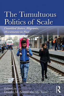 The Tumultuous Politics of Scale: Unsettled States, Migrants, Movements in Flux - Nonini, Donald M (Editor), and Susser, Ida (Editor)