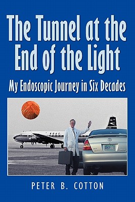 The Tunnel at the End of the Light: My Endoscopic Journey in Six Decades - Cotton, Peter B