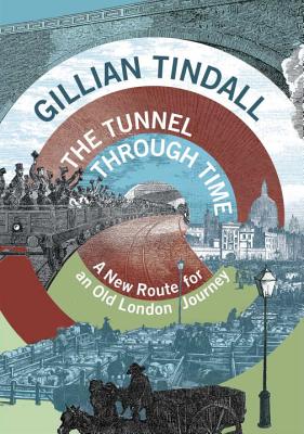 The Tunnel Through Time: A New Route for an Old London Journey - Tindall, Gillian