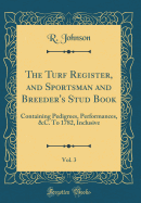 The Turf Register, and Sportsman and Breeder's Stud Book, Vol. 3: Containing Pedigrees, Performances, &C. to 1782, Inclusive (Classic Reprint)