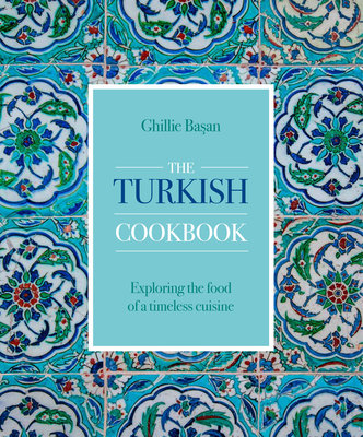 The Turkish Cookbook: Exploring the food of a timeless cuisine - Basan, Ghillie