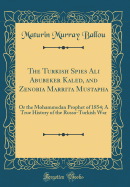 The Turkish Spies Ali Abubeker Kaled, and Zenobia Marrita Mustapha: Or the Mohammedan Prophet of 1854; A True History of the Russo-Turkish War (Classic Reprint)