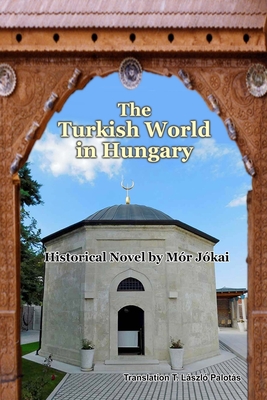 The Turkish World in Hungary: Historical Novel by Mr Jkai - Palots, T Lszl (Translated by), and Jkai, Mr