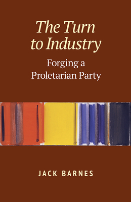 The Turn to Industry: Forging a Proletarian Party - Barnes, Jack
