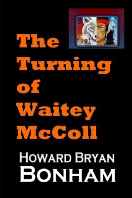 The Turning of Waitey McColl: A Native American Young Adult Experiences a Life-altering Moment Of Truth - Bonham, Howard Bryan