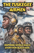 The Tuskegee Airmen: Inspiring World War II Story for Black Kids on The Heroic Group of African American Military Pilots Who Helped the United States Win World War II Overcoming Racial Discrimination to Become One of The Respected Fighter Groups