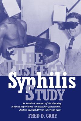 The Tuskegee Syphilis Study: An Insiders' Account of the Shocking Medical Experiment Conducted by Government Doctors Against African American Men - Gray, Fred D, Mr.