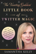 The Tweeting Goddess Little Book Of Twitter Magic: How to shine, spread your message and build authentic relationships online