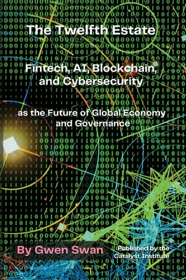 The Twelfth Estate: Fintech, AI, Blockchain, and Cybersecurity as the Future of Global Economy and Governance - Swan, Gwen