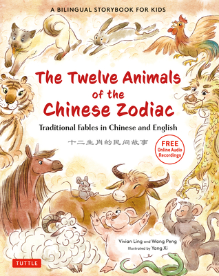 The Twelve Animals of the Chinese Zodiac: Traditional Fables in Chinese and English - A Bilingual Storybook for Kids (Free Online Audio Recordings) - Ling, Vivian, and Wang, Peng