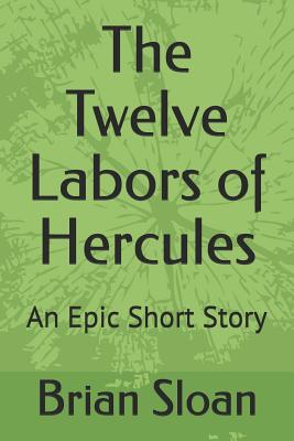 The Twelve Labors of Hercules: An Epic Short Story - Sloan, Brian