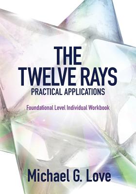The Twelve Rays Practical Applications: Foundational Level Individual Workbook - Love, Michael G