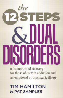 The Twelve Steps and Dual Disorders: A Framework of Recovery for Those of Us with Addiction & an Emotional or Psychiatric Illness - Hamilton, Tim, and Samples, Pat