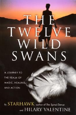 The Twelve Wild Swans: A Journey to the Realm of Magic, Healing, and Action - Starhawk, and Valentine, Hillary