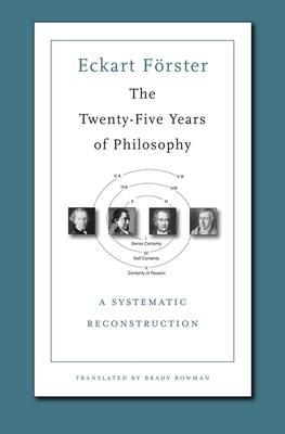 The Twenty-Five Years of Philosophy: A Systematic Reconstruction - Frster, Eckart, and Bowman, Brady (Translated by)