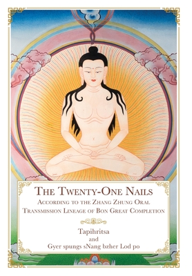 The Twenty-One Nails: According to the Zhang Zhung Oral Transmission Lineage of Bon Great Completion - Tapihritsa, and Brown, Daniel P (Translated by), and Gurung, Geshe Sonam (Translated by)