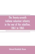 The Twenty-seventh Indiana volunteer infantry in the war of the rebellion, 1861 to 1865. First division, 12th and 20th corps. A history of its recruiting, organization, camp life, marches and battles, together with a roster of the men composing it and...