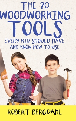The Twenty Woodworking Tools: Every Kid Should Have and Know How to Use - Bergdahl, Robert