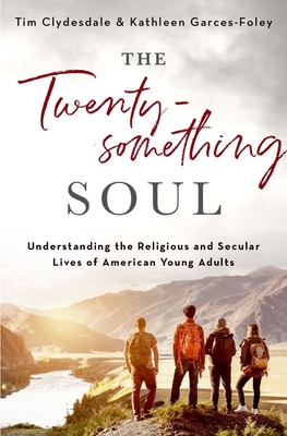 The Twentysomething Soul: Understanding the Religious and Secular Lives of American Young Adults - Clydesdale, Tim, and Garces-Foley, Kathleen