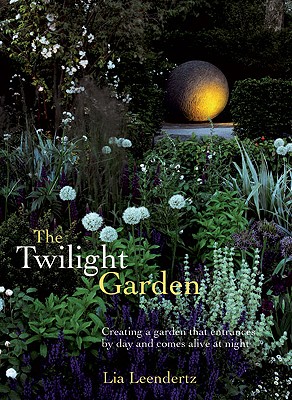 The Twilight Garden: A Guide to Enjoying Your Garden in the Evening Hours - Leendertz, Lia
