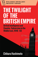 The Twilight of the British Empire: British Intelligence and Counter-Subversion in the Middle East, 1948-63