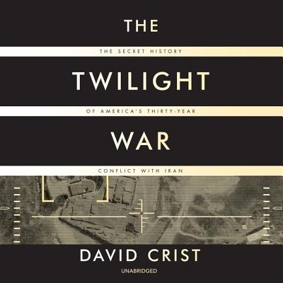 The Twilight War: The Secret History of America's Thirty-Year Conflict with Iran - Crist, David, and Berkrot, Peter (Read by)