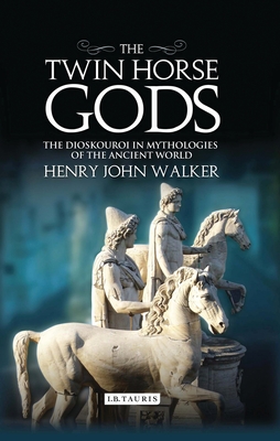 The Twin Horse Gods: The Dioskouroi in Mythologies of the Ancient World - Walker, Henry John