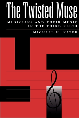 The Twisted Muse: Musicians and Their Music in the Third Reich - Kater, Michael