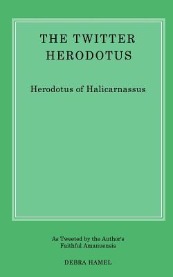 The Twitter Herodotus: An Abbreviated History of the Persian Wars for the Modern Age - Hamel, Debra, Professor