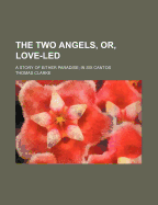 The Two Angels, Or, Love-Led; A Story of Either Paradise in Six Cantos