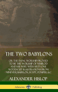 The Two Babylons: or the Papal Worship Proved to Be the Worship of Nimrod and His Wife: With Sixty-One Wood-cut Illustrations from Nineveh, Babylon, Egypt, Pompeii, &c. (Hardcover)