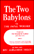 The Two Babylons: Or the Papal Worship