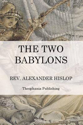 The Two Babylons: The Papal Worship - Hislop, Alexander