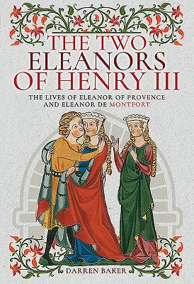 The Two Eleanors of Henry III: The Lives of Eleanor of Provence and Eleanor de Montfort - Baker, Darren