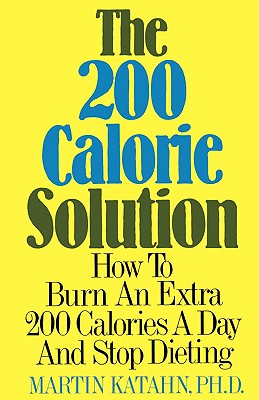 The Two-Hundred Calorie Solution: How to Burn an Extra 200 Calories a Day and Stop Dieting - Katahn, Martin
