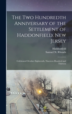 The Two Hundredth Anniversary of the Settlement of Haddonfield, New Jersey: Celebrated October Eighteenth, Nineteen Hundred and Thirteen - Haddonfield (N J ) (Creator), and Rhoads, Samuel N (Samuel Nicholson) (Creator)