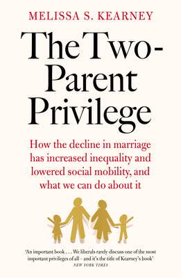 The Two-Parent Privilege: How the Decline in Marriage Has Increased Inequality and Lowered Social Mobility, and What We Can Do about It - Kearney, Melissa S