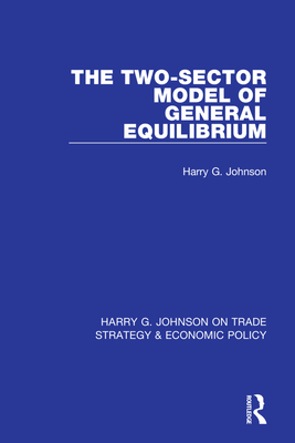 The Two-Sector Model of General Equilibrium - Johnson, Harry G