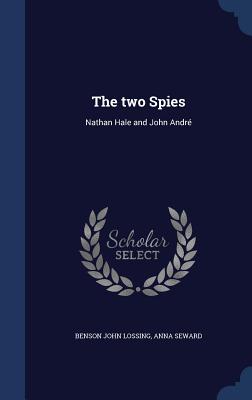 The two Spies: Nathan Hale and John Andr - Lossing, Benson John, and Seward, Anna