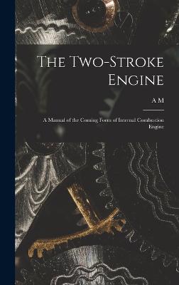 The Two-stroke Engine; a Manual of the Coming Form of Internal Combustion Engine - Low, A M 1888-