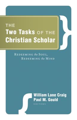 The Two Tasks of the Christian Scholar: Redeeming the Soul, Redeeming the Mind - Craig, William Lane (Editor), and Gould, Paul M (Editor), and Malik, Habib C (Foreword by)