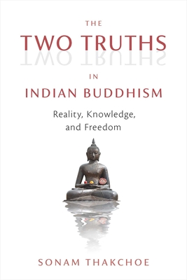 The Two Truths in Indian Buddhism: Reality, Knowledge, and Freedom - Thakchoe, Sonam