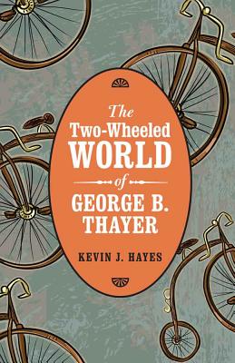 The Two-Wheeled World of George B. Thayer - Hayes, Kevin J